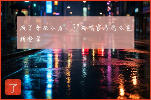 换了手机以后,97游戏官方怎么重新登录